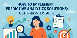 How to Implement Predictive Analytics Solutions: A Step-by-Step Guide