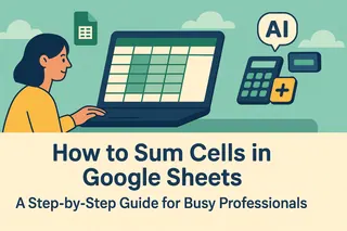 How to Sum Cells in Google Sheets: A Step-by-Step Guide for Busy Professionals
